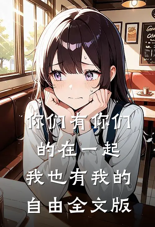 你们有你们的在一起,我也有我的自由全文版阅读